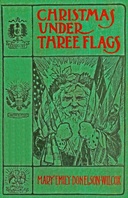Christmas under three flags : $b Being memories of holiday festivities in the White House with "Old Hickory," in the palace of H. R. H. Prince of Prussia, afterwards Emperor William I., and at the Alamo with the Alcalde's daughter