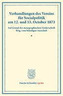 Verhandlungen des Vereins für Socialpolitik am 12. und 13. October 1873.