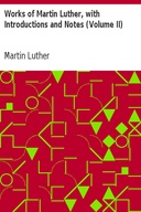 Works of Martin Luther, with Introductions and Notes (Volume II)