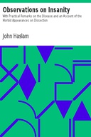 Observations on Insanity With Practical Remarks on the Disease and an Account of the Morbid Appearances on Dissection