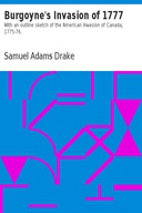 Burgoyne's Invasion of 1777 With an outline sketch of the American Invasion of Canada, 1775-76.