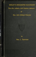 Wesley's Designated Successor The Life, Letters, and Literary Labours of the Rev. John William Fletcher, Vicar of Maddey, Shropshire