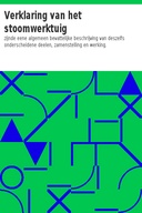 Verklaring van het stoomwerktuig zijnde eene algemeen bevattelijke beschrijving van deszelfs onderscheidene deelen, zamenstelling en werking.