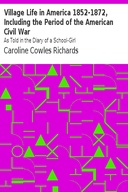 Village Life in America 1852-1872, Including the Period of the American Civil War As Told in the Diary of a School-Girl