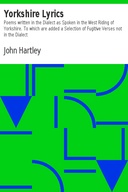 Yorkshire Lyrics Poems written in the Dialect as Spoken in the West Riding of Yorkshire. To which are added a Selection of Fugitive Verses not in the Dialect