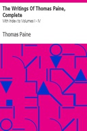 The Writings Of Thomas Paine, Complete With Index to Volumes I - IV The Writings Of Thomas Paine, Complete With Index to Volumes I - IV