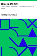 Oliveira Martins O critico litterario, o economista, o historiador, o publicista, o politico